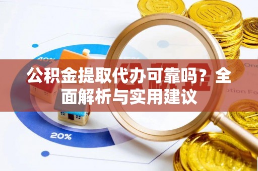 耿马公积金提取代办可靠吗？全面解析与实用建议