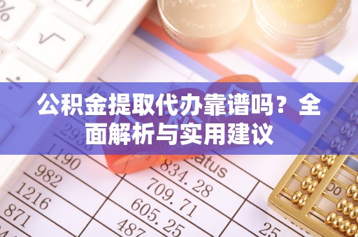 耿马公积金提取代办靠谱吗？全面解析与实用建议