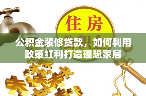 耿马公积金装修贷款，如何利用政策红利打造理想家居