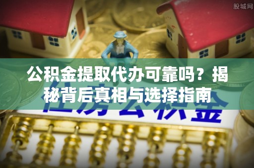 耿马公积金提取代办可靠吗？揭秘背后真相与选择指南