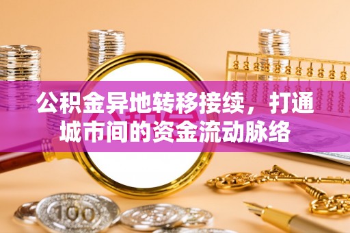 耿马公积金异地转移接续，打通城市间的资金流动脉络