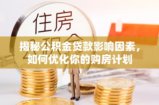 耿马揭秘公积金贷款影响因素，如何优化你的购房计划