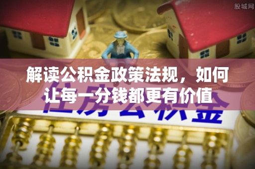 耿马解读公积金政策法规，如何让每一分钱都更有价值