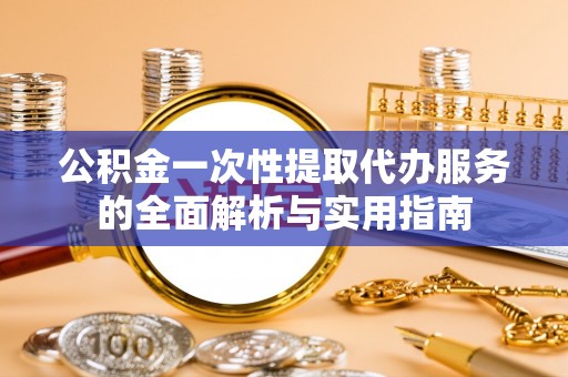 耿马公积金一次性提取代办服务的全面解析与实用指南