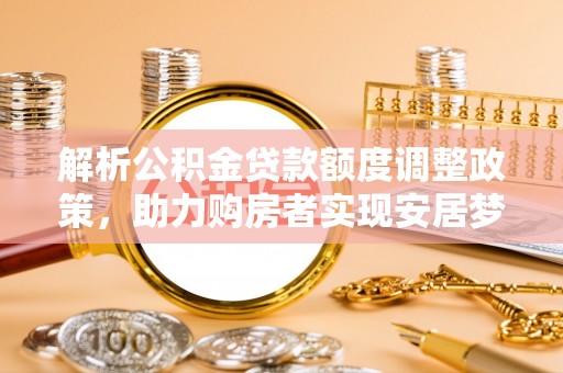 耿马解析公积金贷款额度调整政策，助力购房者实现安居梦想