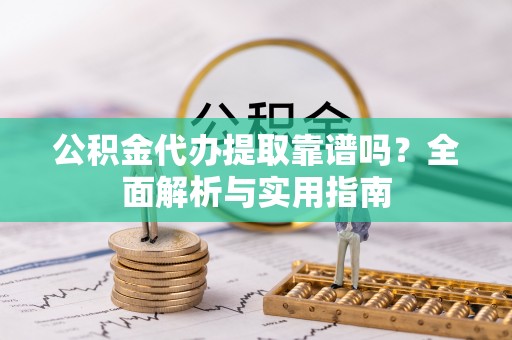 耿马公积金代办提取靠谱吗？全面解析与实用指南