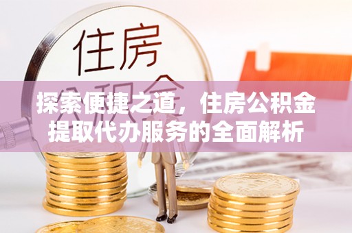 耿马探索便捷之道，住房公积金提取代办服务的全面解析