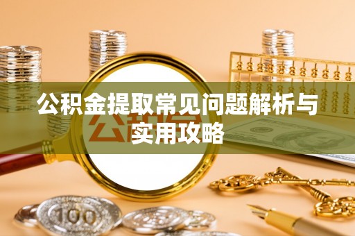 耿马公积金提取常见问题解析与实用攻略