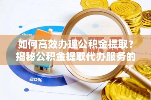 耿马如何高效办理公积金提取？揭秘公积金提取代办服务的优势与注意事项