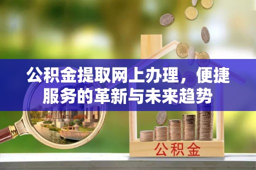 耿马公积金提取网上办理，便捷服务的革新与未来趋势