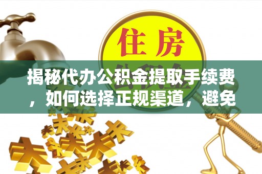耿马揭秘代办公积金提取手续费，如何选择正规渠道，避免上当受骗