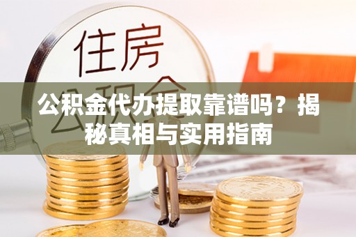 耿马公积金代办提取靠谱吗？揭秘真相与实用指南