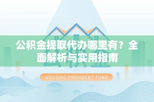耿马公积金提取代办哪里有？全面解析与实用指南
