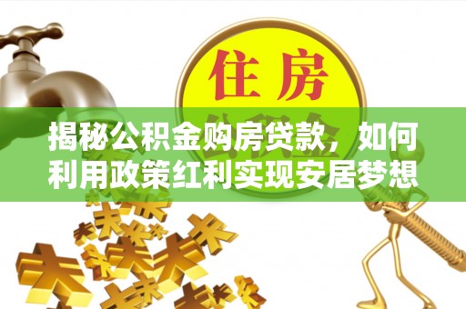 耿马揭秘公积金购房贷款，如何利用政策红利实现安居梦想