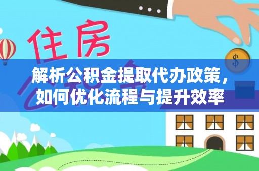 耿马解析公积金提取代办政策，如何优化流程与提升效率