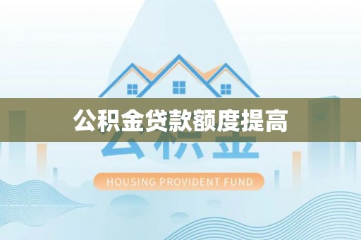 耿马公积金贷款额度提高