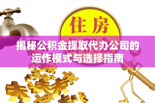 耿马揭秘公积金提取代办公司的运作模式与选择指南