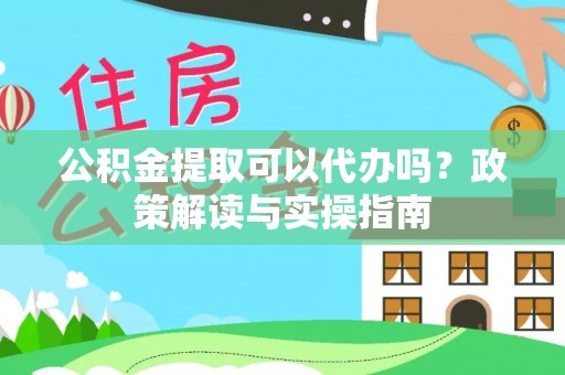 耿马公积金提取可以代办吗？政策解读与实操指南