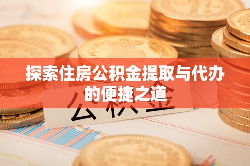 耿马探索住房公积金提取与代办的便捷之道