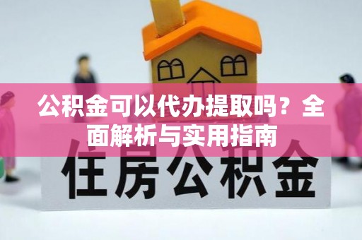 耿马公积金可以代办提取吗？全面解析与实用指南