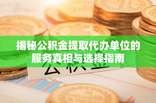 耿马揭秘公积金提取代办单位的服务真相与选择指南