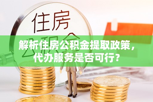 耿马解析住房公积金提取政策，代办服务是否可行？