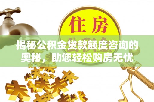 耿马揭秘公积金贷款额度咨询的奥秘，助您轻松购房无忧