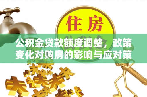 耿马公积金贷款额度调整，政策变化对购房的影响与应对策略