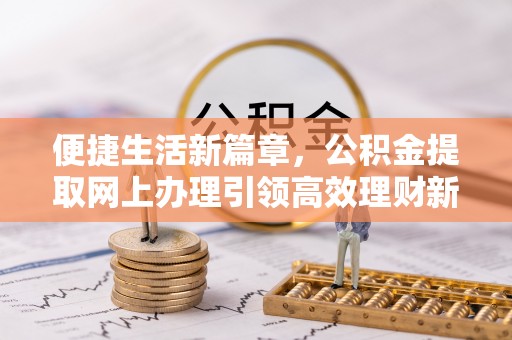 耿马便捷生活新篇章，公积金提取网上办理引领高效理财新趋势