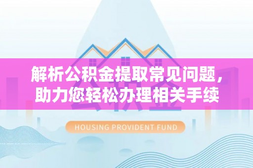 耿马解析公积金提取常见问题，助力您轻松办理相关手续