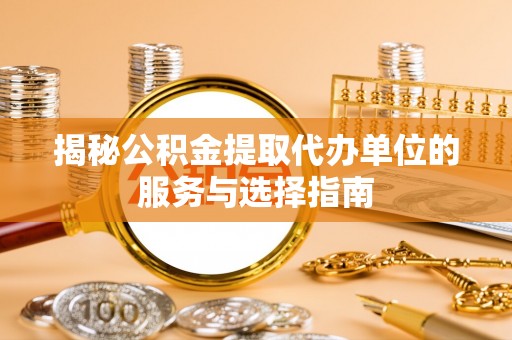 耿马揭秘公积金提取代办单位的服务与选择指南