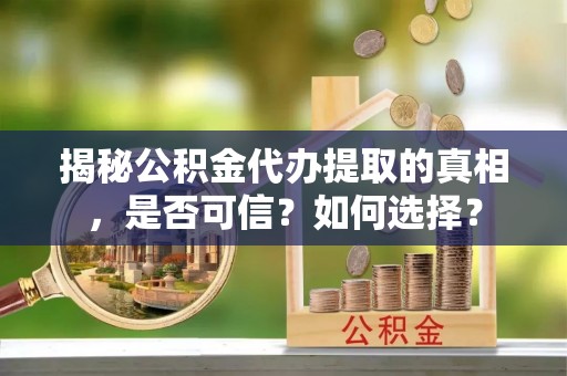 耿马揭秘公积金代办提取的真相，是否可信？如何选择？