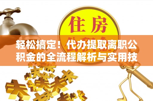 耿马轻松搞定！代办提取离职公积金的全流程解析与实用技巧