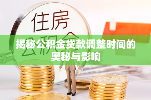 耿马揭秘公积金贷款调整时间的奥秘与影响