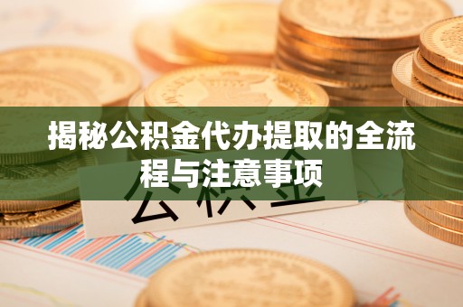 耿马揭秘公积金代办提取的全流程与注意事项
