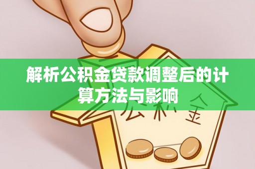 耿马解析公积金贷款调整后的计算方法与影响