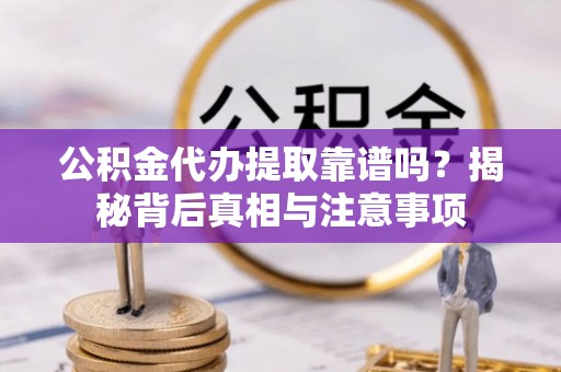 耿马公积金代办提取靠谱吗？揭秘背后真相与注意事项