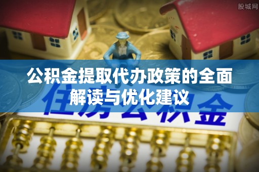 耿马公积金提取代办政策的全面解读与优化建议