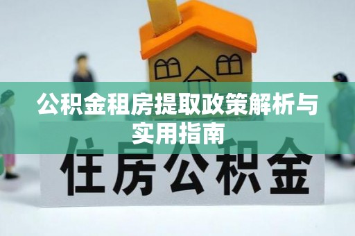 耿马公积金租房提取政策解析与实用指南