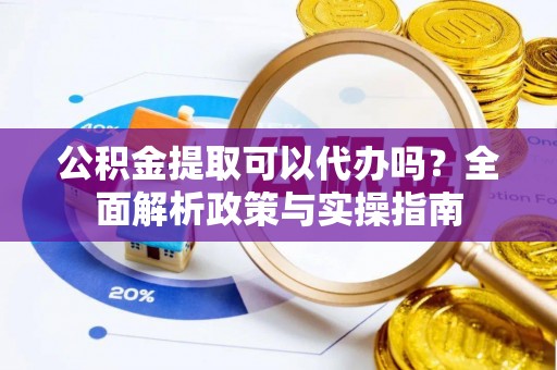 耿马公积金提取可以代办吗？全面解析政策与实操指南