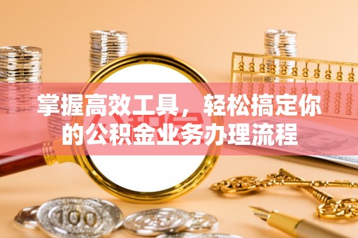 耿马掌握高效工具，轻松搞定你的公积金业务办理流程