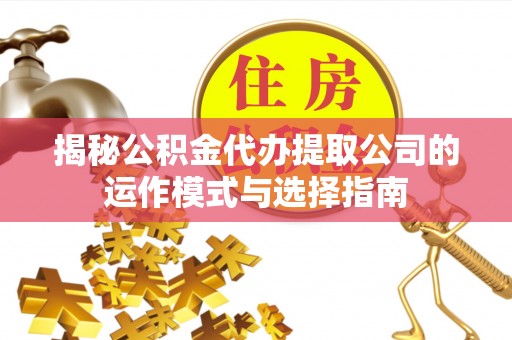 耿马揭秘公积金代办提取公司的运作模式与选择指南