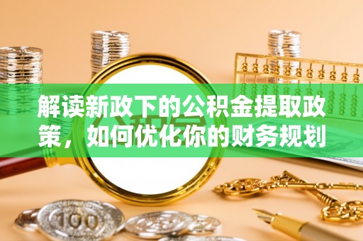 耿马解读新政下的公积金提取政策，如何优化你的财务规划
