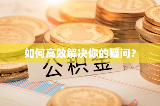 耿马如何高效解决你的疑问？