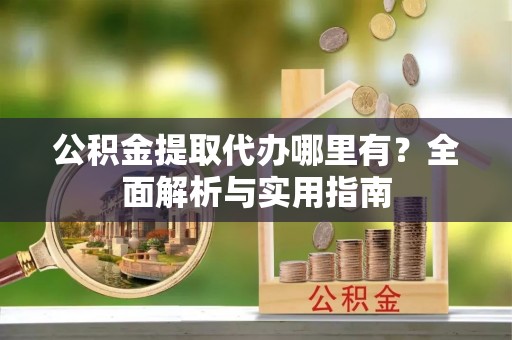 耿马公积金提取代办哪里有？全面解析与实用指南