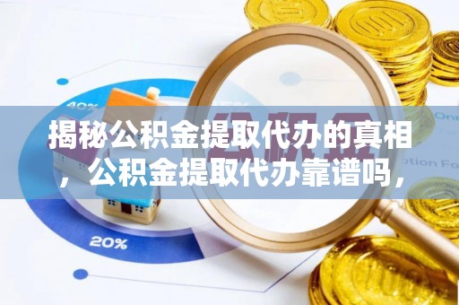耿马揭秘公积金提取代办的真相，公积金提取代办靠谱吗，如何选择专业服务？