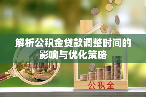 耿马解析公积金贷款调整时间的影响与优化策略
