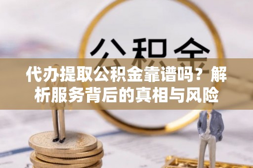 耿马代办提取公积金靠谱吗？解析服务背后的真相与风险