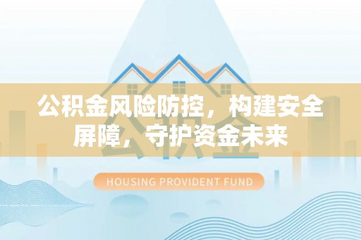 耿马公积金风险防控，构建安全屏障，守护资金未来