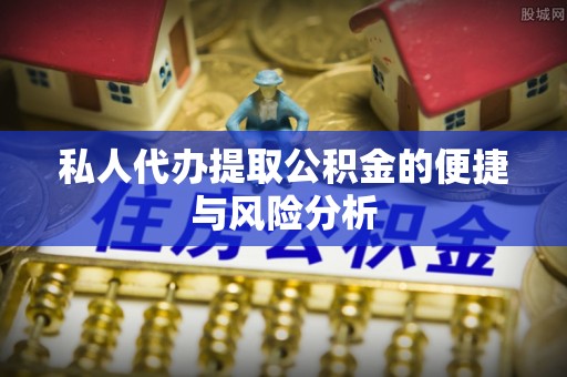 耿马私人代办提取公积金的便捷与风险分析